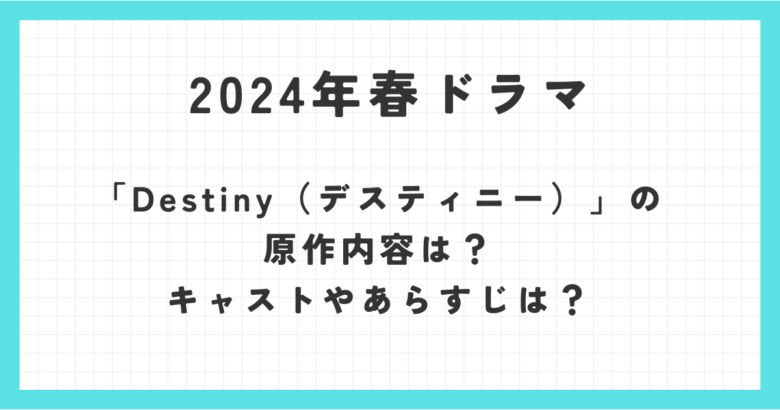 2024年春ドラマ「Destiny（デスティニー）」の原作内容は？キャストやあらすじは？